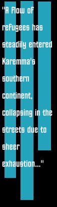 A flow of refugees has steadily entered Karemma's southern 
continent, collapsing in the streets due to sheer exhaustion
